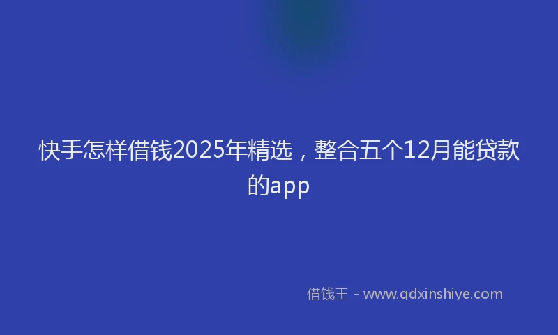快手怎样借钱2025年精选，整合五个12月能贷款的app