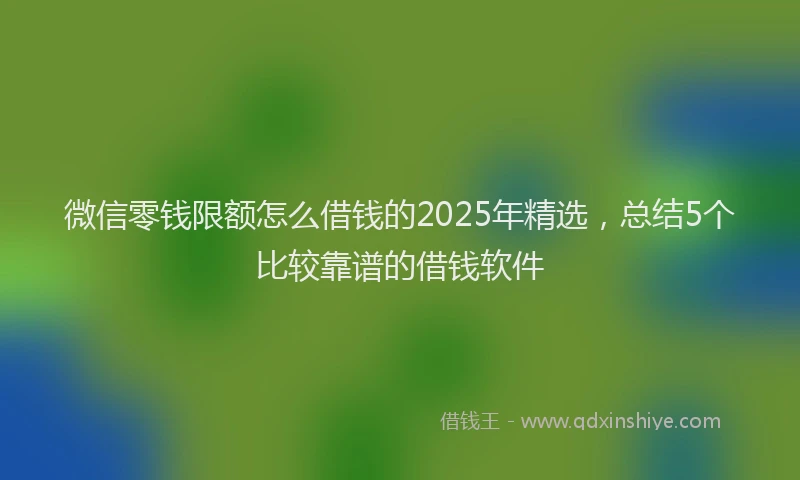 微信零钱限额怎么借钱的2025年精选，总结5个比较靠谱的借钱软件