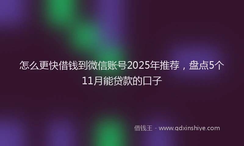 怎么更快借钱到微信账号2025年推荐，盘点5个11月能贷款的口子