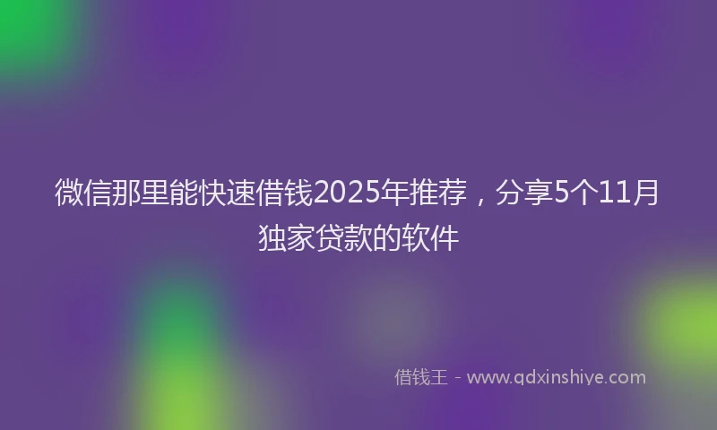 微信那里能快速借钱2025年推荐，分享5个11月独家贷款的软件