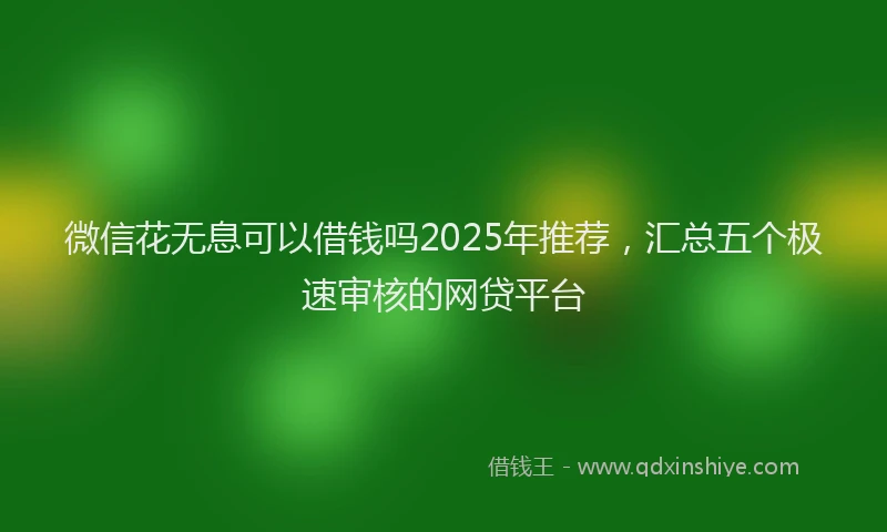 微信花无息可以借钱吗2025年推荐，汇总五个极速审核的网贷平台
