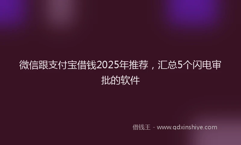 微信跟支付宝借钱2025年推荐，汇总5个闪电审批的软件