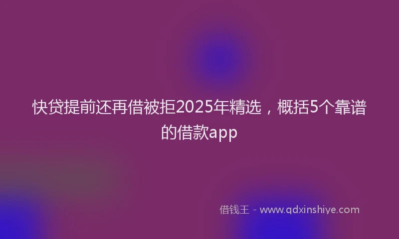 快贷提前还再借被拒2025年精选，概括5个靠谱的借款app