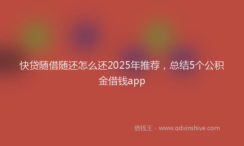 快贷随借随还怎么还2025年推荐，总结5个公积金借钱app
