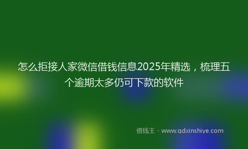 怎么拒接人家微信借钱信息2025年精选，梳理五个逾期太多仍可下款的软件