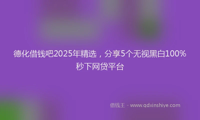 德化借钱吧2025年精选，分享5个无视黑白100%秒下网贷平台