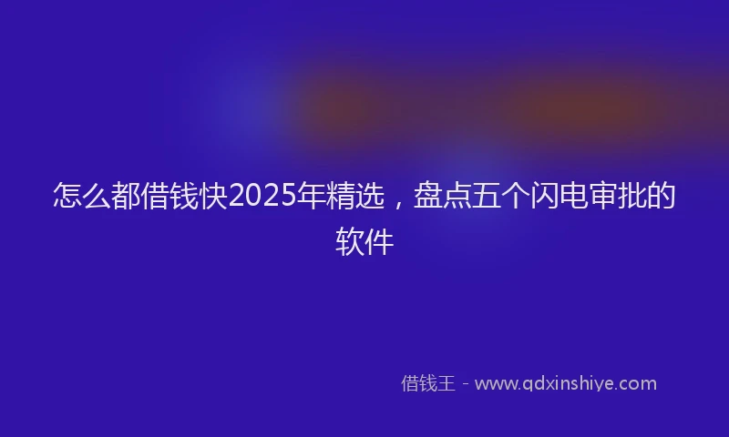 怎么都借钱快2025年精选，盘点五个闪电审批的软件