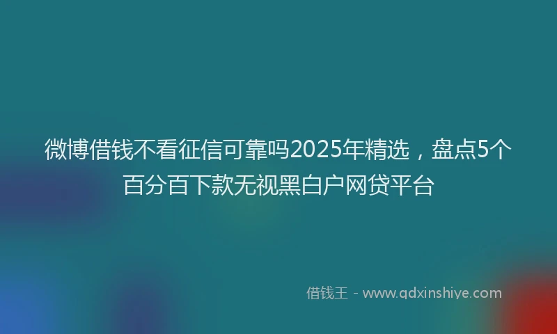 微博借钱不看征信可靠吗2025年精选，盘点5个百分百下款无视黑白户网贷平台