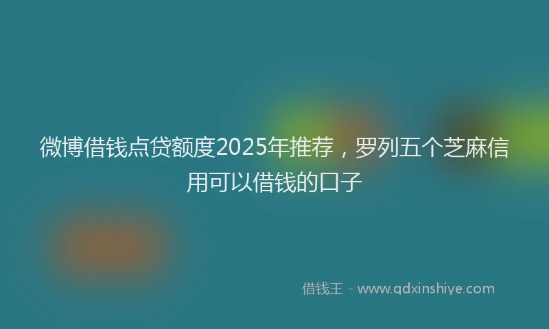 微博借钱点贷额度2025年推荐，罗列五个芝麻信用可以借钱的口子