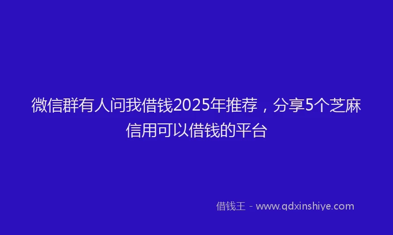 微信群有人问我借钱2025年推荐，分享5个芝麻信用可以借钱的平台