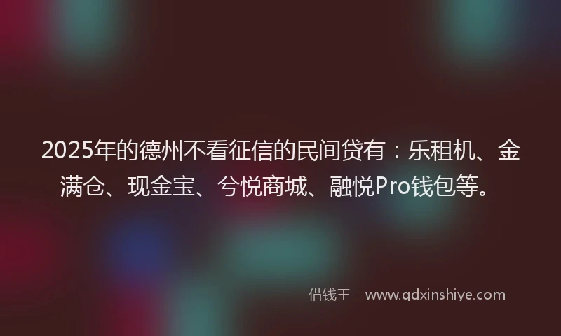 2025年的德州不看征信的民间贷有：乐租机、金满仓、现金宝、兮悦商城、融悦Pro钱包等。