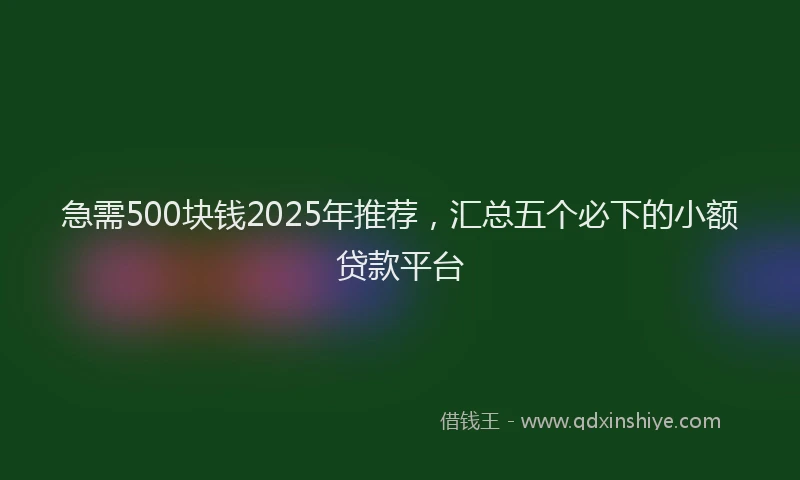 急需500块钱2025年推荐，汇总五个必下的小额贷款平台