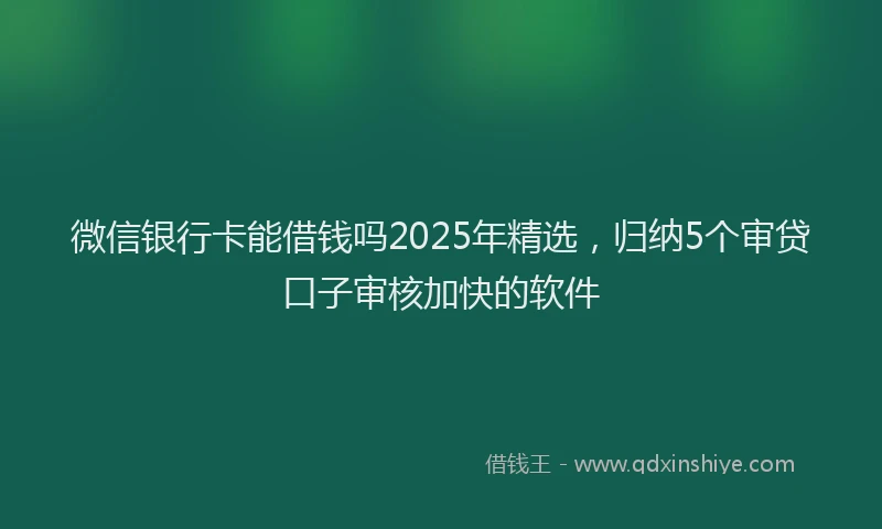 微信银行卡能借钱吗2025年精选，归纳5个审贷口子审核加快的软件