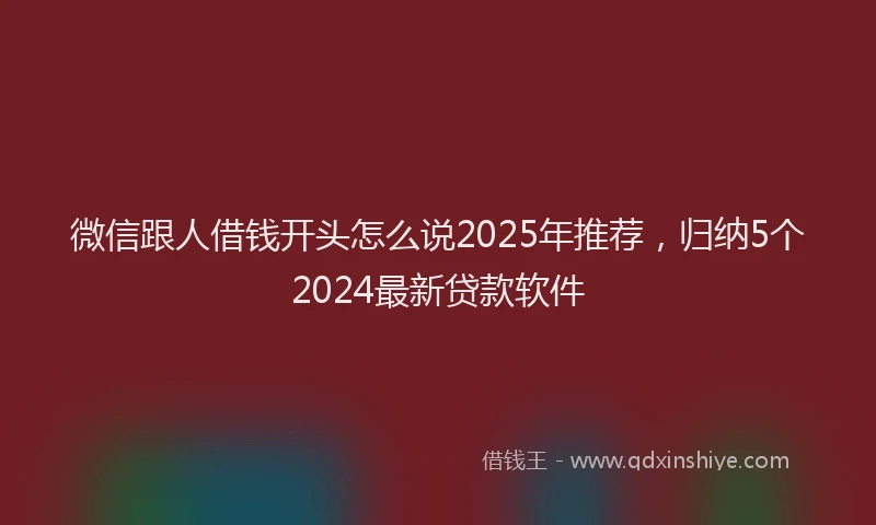 微信跟人借钱开头怎么说2025年推荐，归纳5个2024最新贷款软件