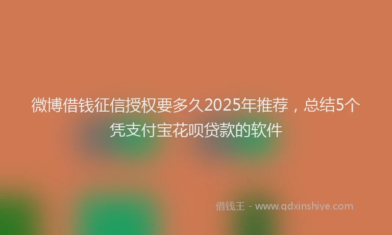 微博借钱征信授权要多久2025年推荐，总结5个凭支付宝花呗贷款的软件