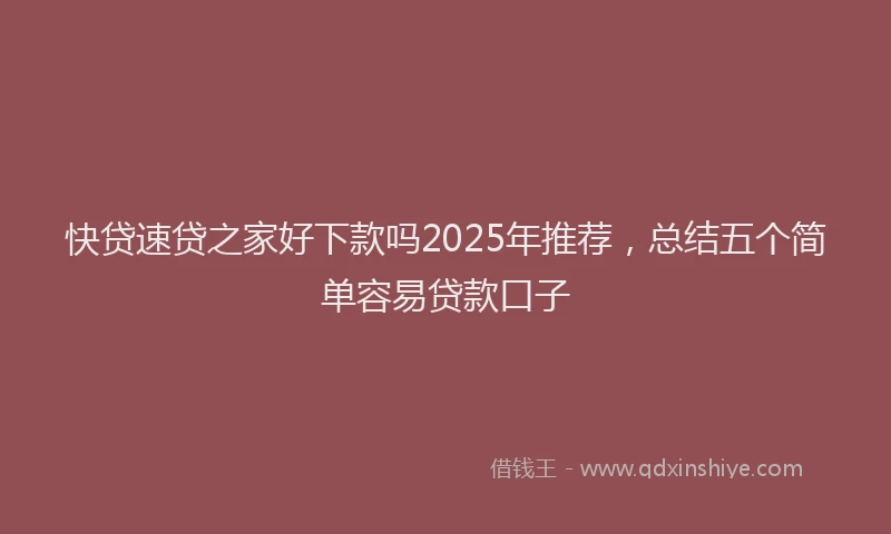 快贷速贷之家好下款吗2025年推荐，总结五个简单容易贷款口子