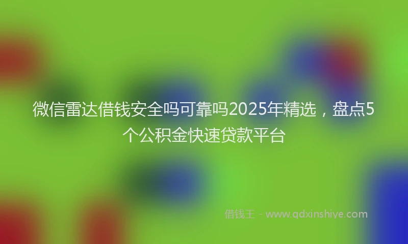 微信雷达借钱安全吗可靠吗2025年精选，盘点5个公积金快速贷款平台