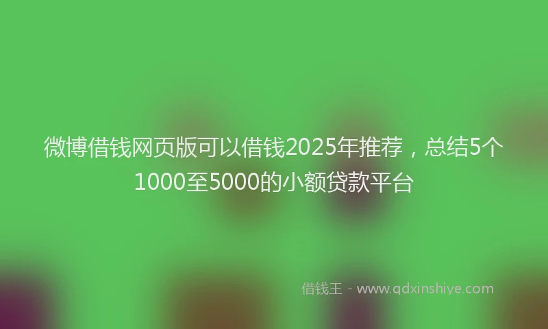微博借钱网页版可以借钱2025年推荐，总结5个1000至5000的小额贷款平台