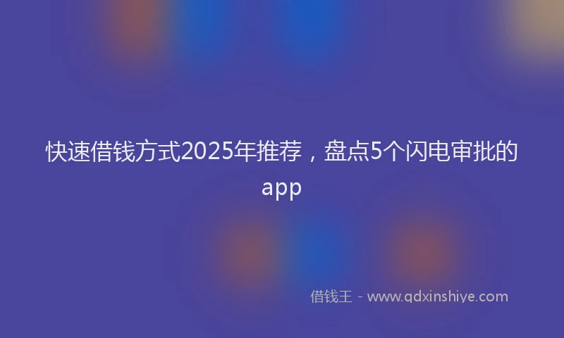 快速借钱方式2025年推荐，盘点5个闪电审批的app