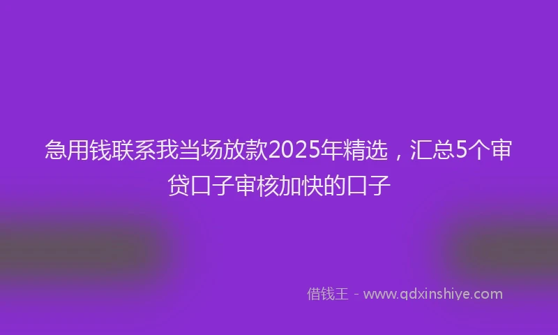 急用钱联系我当场放款2025年精选，汇总5个审贷口子审核加快的口子