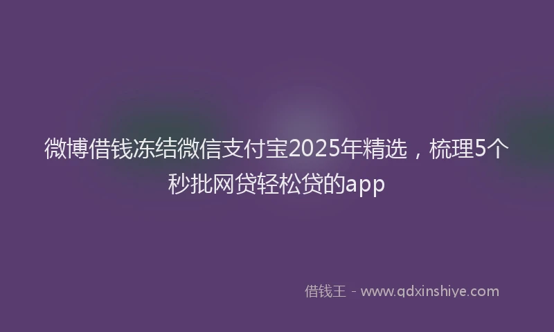 微博借钱冻结微信支付宝2025年精选，梳理5个秒批网贷轻松贷的app