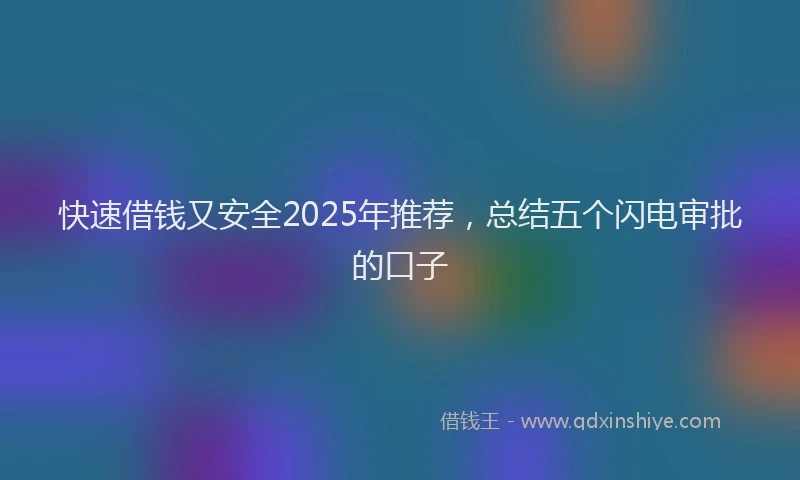快速借钱又安全2025年推荐，总结五个闪电审批的口子