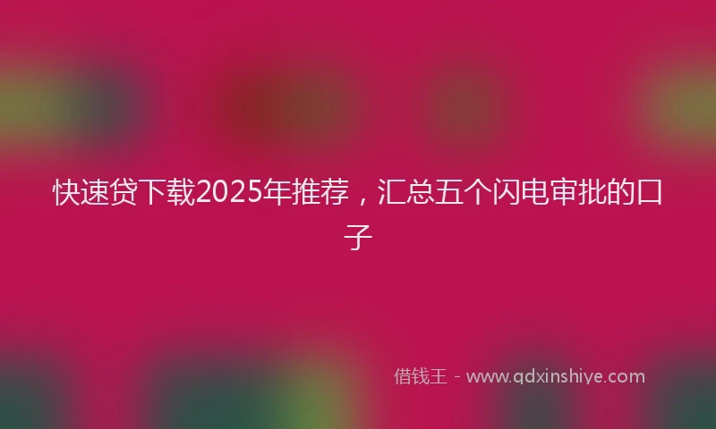 快速贷下载2025年推荐，汇总五个闪电审批的口子