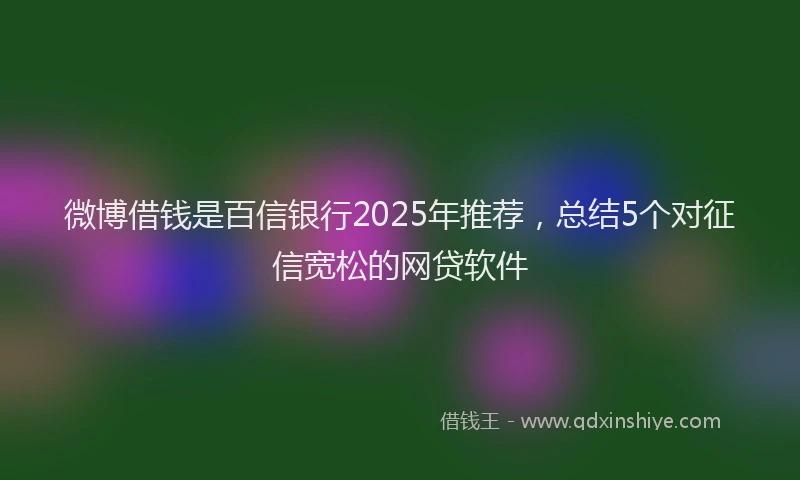 微博借钱是百信银行2025年推荐，总结5个对征信宽松的网贷软件