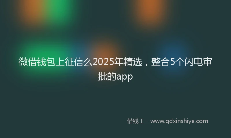 微借钱包上征信么2025年精选，整合5个闪电审批的app