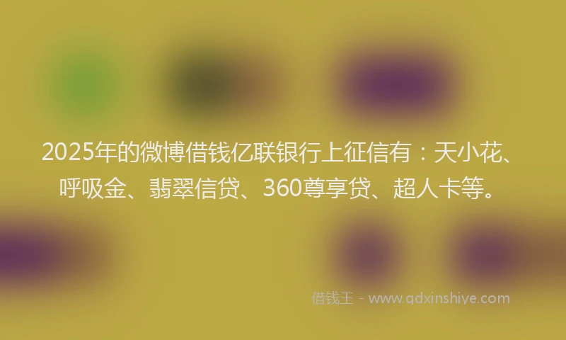 2025年的微博借钱亿联银行上征信有：天小花、呼吸金、翡翠信贷、360尊享贷、超人卡等。