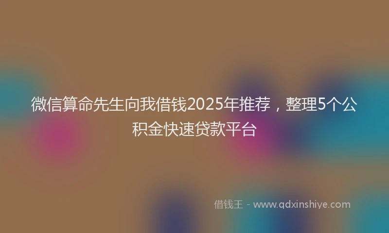 微信算命先生向我借钱2025年推荐，整理5个公积金快速贷款平台