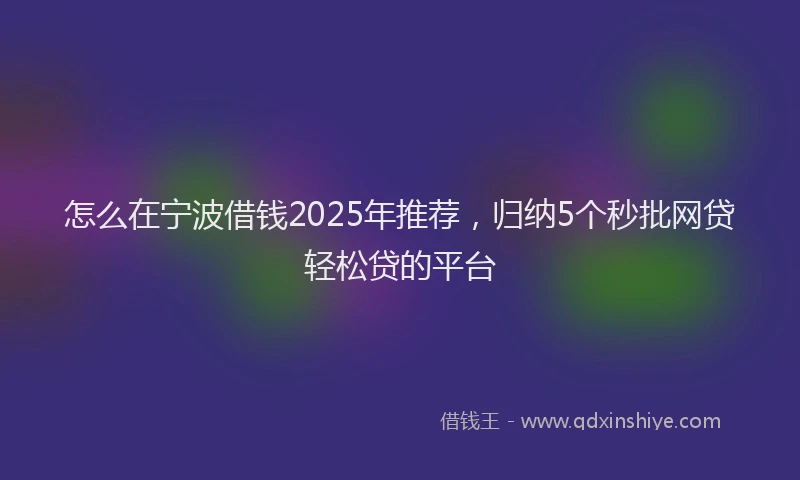 怎么在宁波借钱2025年推荐，归纳5个秒批网贷轻松贷的平台