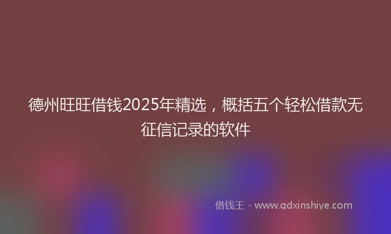 德州旺旺借钱2025年精选，概括五个轻松借款无征信记录的软件
