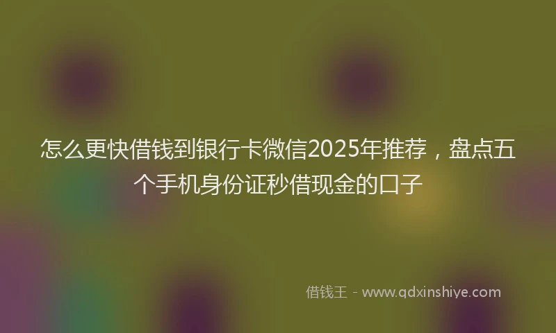 怎么更快借钱到银行卡微信2025年推荐，盘点五个手机身份证秒借现金的口子
