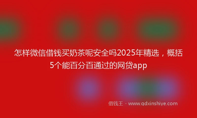 怎样微信借钱买奶茶呢安全吗2025年精选，概括5个能百分百通过的网贷app