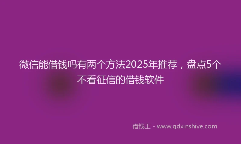 微信能借钱吗有两个方法2025年推荐，盘点5个不看征信的借钱软件