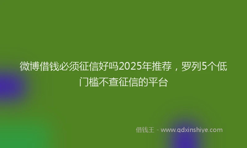 微博借钱必须征信好吗2025年推荐，罗列5个低门槛不查征信的平台