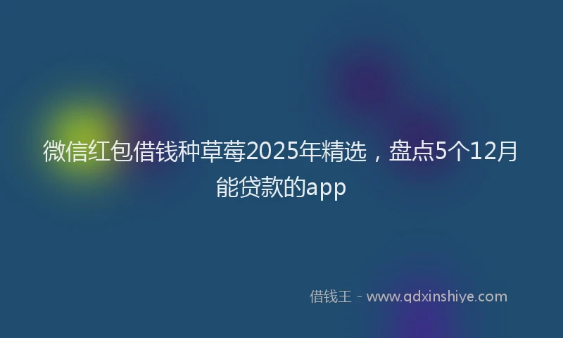 微信红包借钱种草莓2025年精选，盘点5个12月能贷款的app