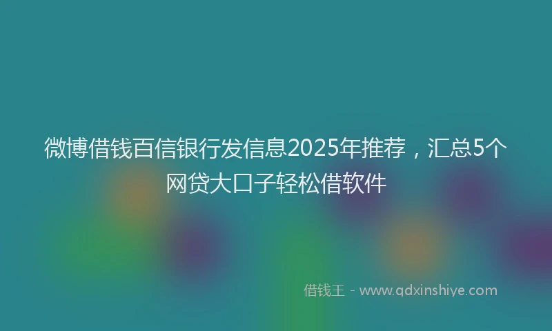 微博借钱百信银行发信息2025年推荐，汇总5个网贷大口子轻松借软件