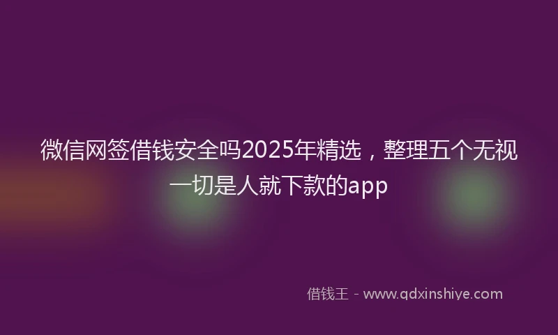 微信网签借钱安全吗2025年精选，整理五个无视一切是人就下款的app