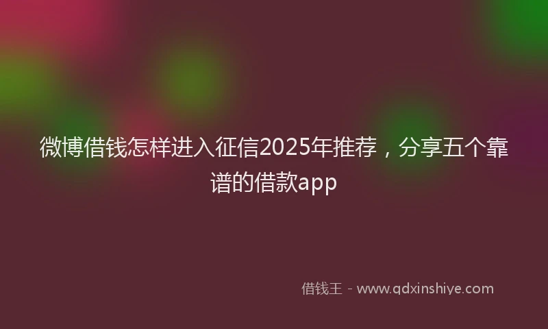 微博借钱怎样进入征信2025年推荐，分享五个靠谱的借款app