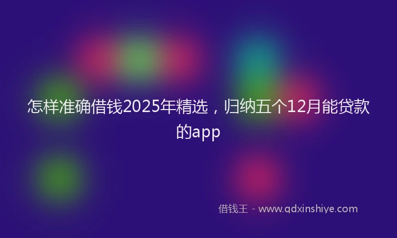 怎样准确借钱2025年精选，归纳五个12月能贷款的app