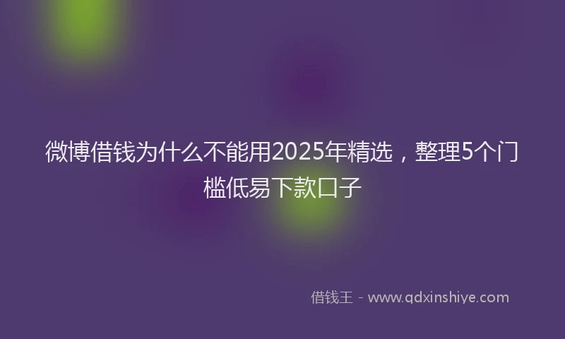 微博借钱为什么不能用2025年精选，整理5个门槛低易下款口子