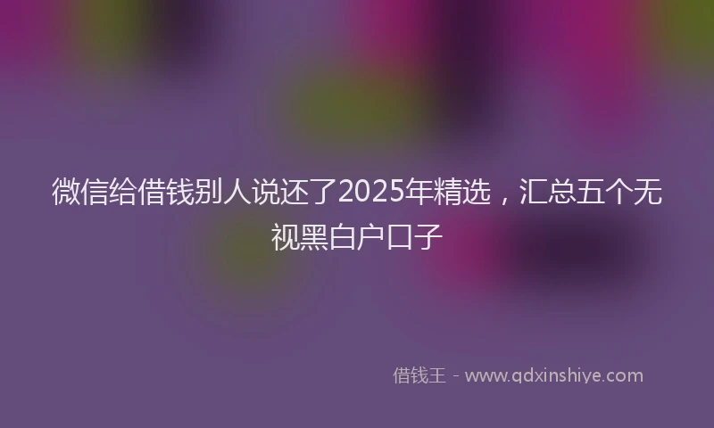 微信给借钱别人说还了2025年精选，汇总五个无视黑白户口子