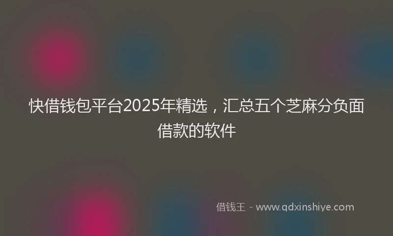快借钱包平台2025年精选，汇总五个芝麻分负面借款的软件