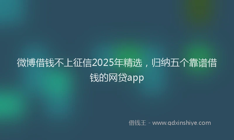 微博借钱不上征信2025年精选，归纳五个靠谱借钱的网贷app