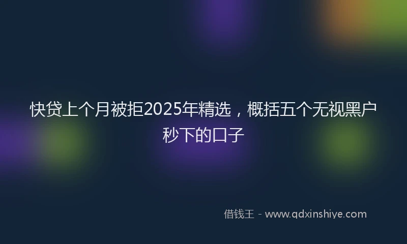 快贷上个月被拒2025年精选，概括五个无视黑户秒下的口子