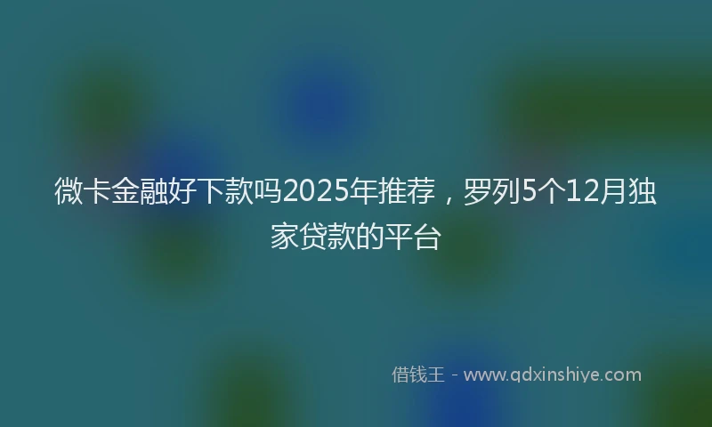 微卡金融好下款吗2025年推荐，罗列5个12月独家贷款的平台