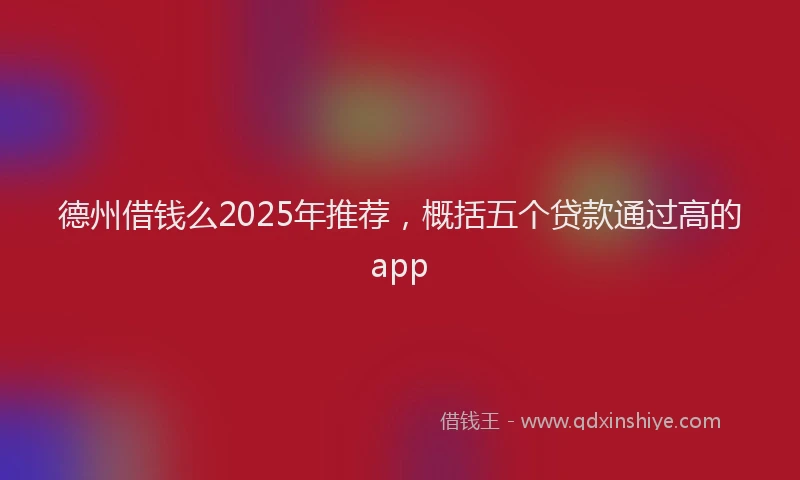 德州借钱么2025年推荐，概括五个贷款通过高的app