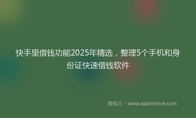 快手里借钱功能2025年精选，整理5个手机和身份证快速借钱软件